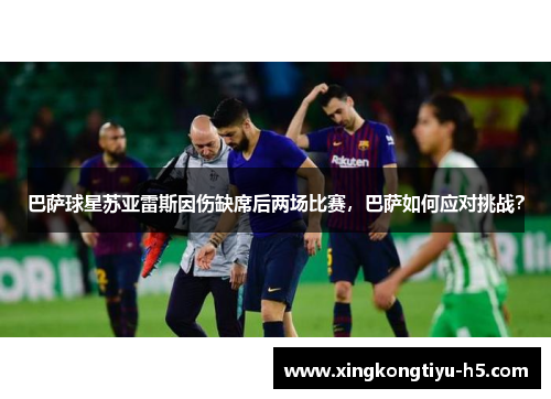 巴萨球星苏亚雷斯因伤缺席后两场比赛，巴萨如何应对挑战？
