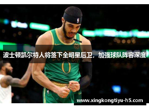 波士顿凯尔特人将签下全明星后卫，加强球队阵容深度