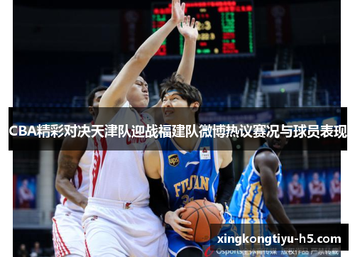 CBA精彩对决天津队迎战福建队微博热议赛况与球员表现