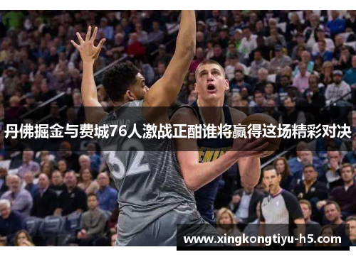 丹佛掘金与费城76人激战正酣谁将赢得这场精彩对决