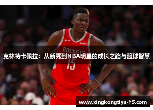 克林特卡佩拉：从新秀到NBA明星的成长之路与篮球智慧