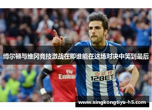 博尔顿与维冈竞技激战在即谁能在这场对决中笑到最后