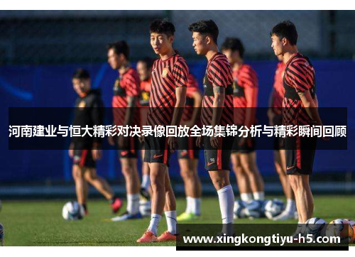 河南建业与恒大精彩对决录像回放全场集锦分析与精彩瞬间回顾