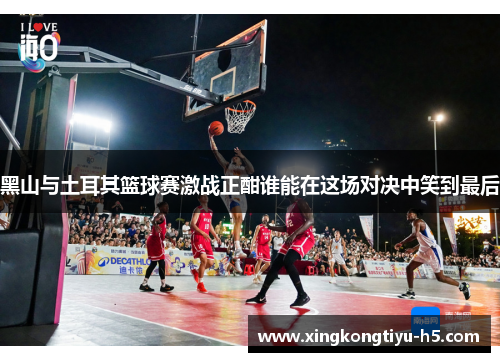 黑山与土耳其篮球赛激战正酣谁能在这场对决中笑到最后